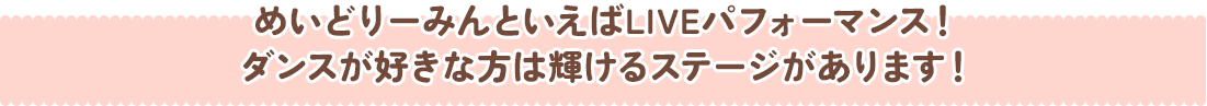 めいどりーみんといえばLIVEパフォーマンス！ダンスが好きな方は輝けるステージがあります！
